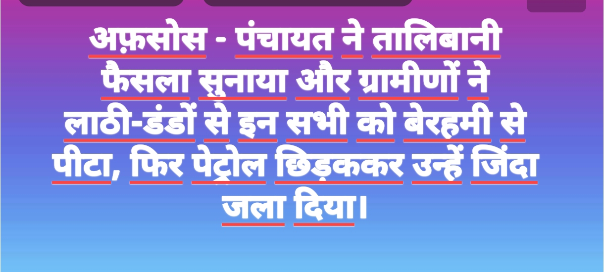 अफ़सोस - पंचायत ने तालिबानी फैसला सुनाया और ग्रामीणों ने लाठी-डंडों से इन सभी को बेरहमी से पीटा, फिर पेट्रोल छिड़ककर उन्हें जिंदा जला दिया।
