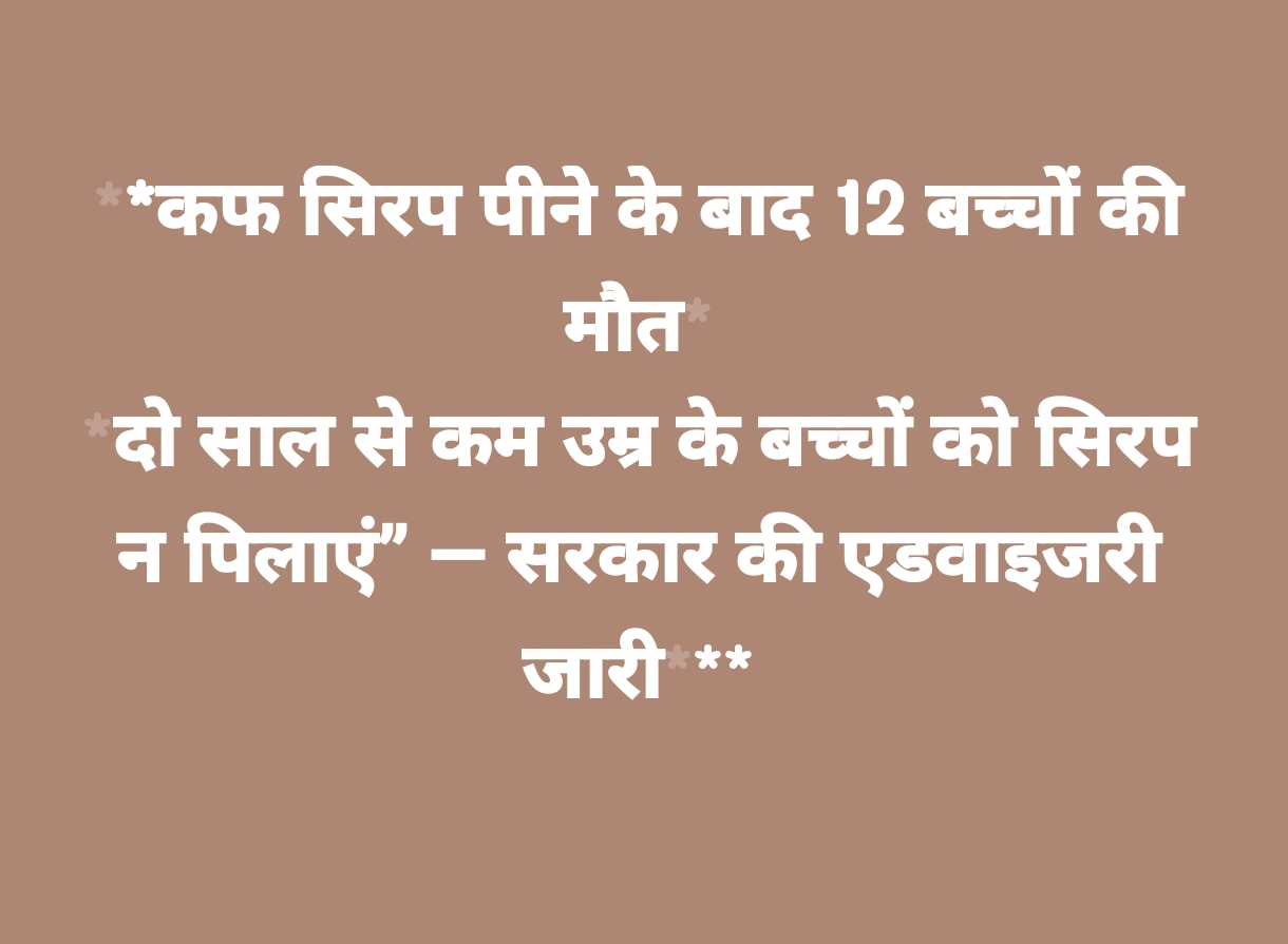 कफ सिरप पीने के बाद 12 बच्चों की मौत, दो साल से कम उम्र के बच्चों को डॉ की सलाह के बिना सिरप न पिलाएं- सरकार की एडवाइजरी जारी