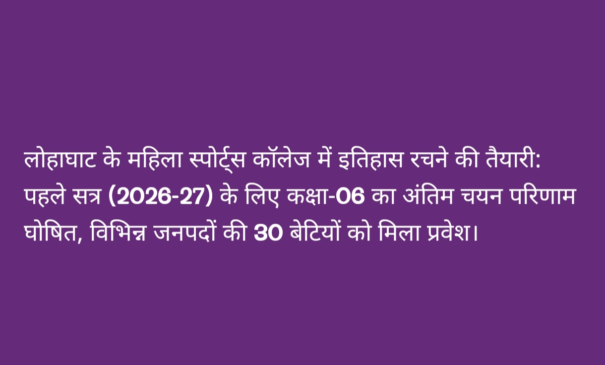 लोहाघाट के महिला स्पोर्ट्स कॉलेज में इतिहास रचने की तैयारी: पहले सत्र (2026-27) के लिए कक्षा-06 का अंतिम चयन परिणाम घोषित, विभिन्न जनपदों की 30 बेटियों को मिला प्रवेश।